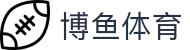 博鱼体育（中国）官方门户 - 官方全站入口